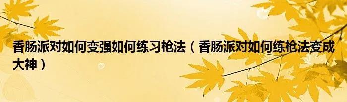 香肠派对怎么提高瞄准率（香肠派对怎样训练射击）