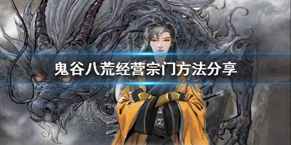 鬼谷八荒宗如何经营宗门（鬼谷八荒经营宗门方法教学）