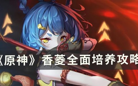 原神香菱怎么培养（原神香菱全面培养攻略）