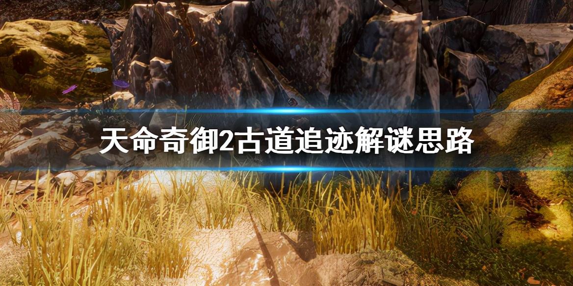 天命奇御2古道追迹怎么解（天命奇御2古道追迹解谜思路）