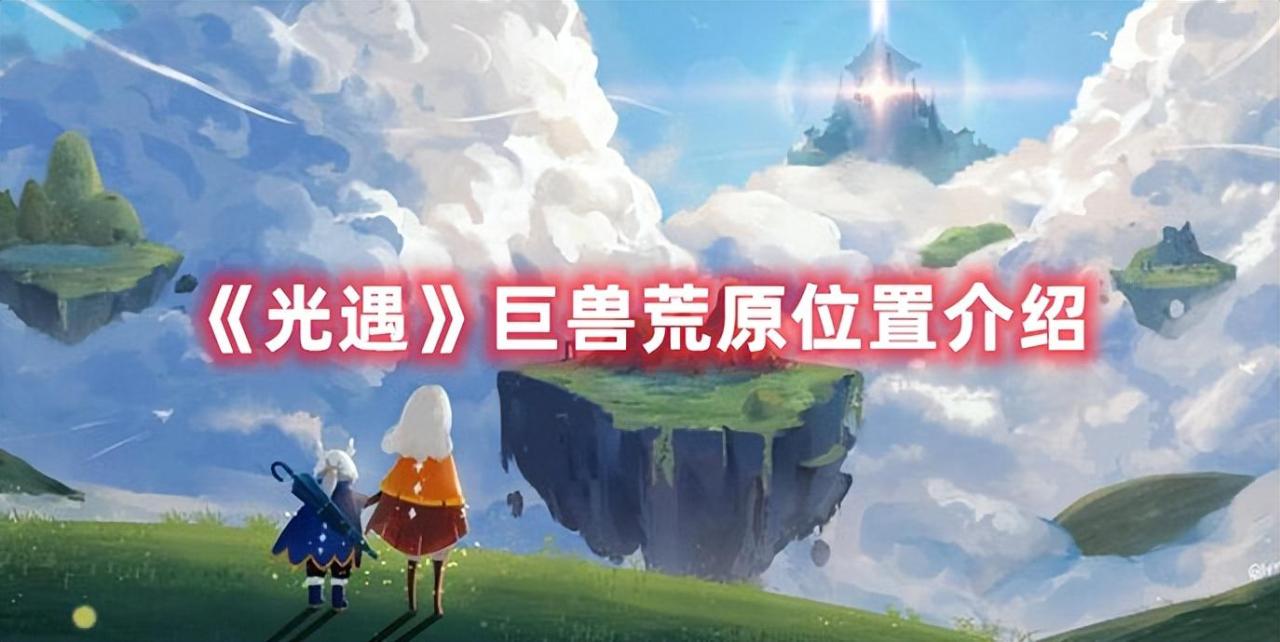 光遇墓土的巨兽荒原在哪（光遇巨兽荒原位置分布介绍）