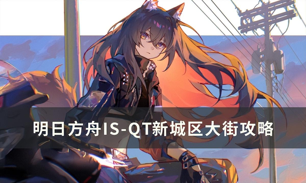 明日方舟德克萨斯新城区大街怎么打 （明日方舟IS-QT新城区大街攻略）
