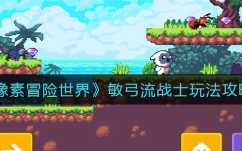 像素冒险世界敏弓流战士玩法攻略（像素冒险世界敏弓流战士怎么玩）