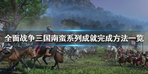 全面战争三国南蛮系列成就怎么完成（全面战争三国南蛮系列成就完成方法一览）