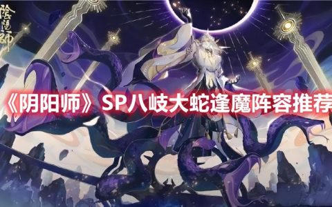 阴阳师SP八岐大蛇逢魔阵容推荐（阴阳师八岐大蛇御魂怎么配伤害高）