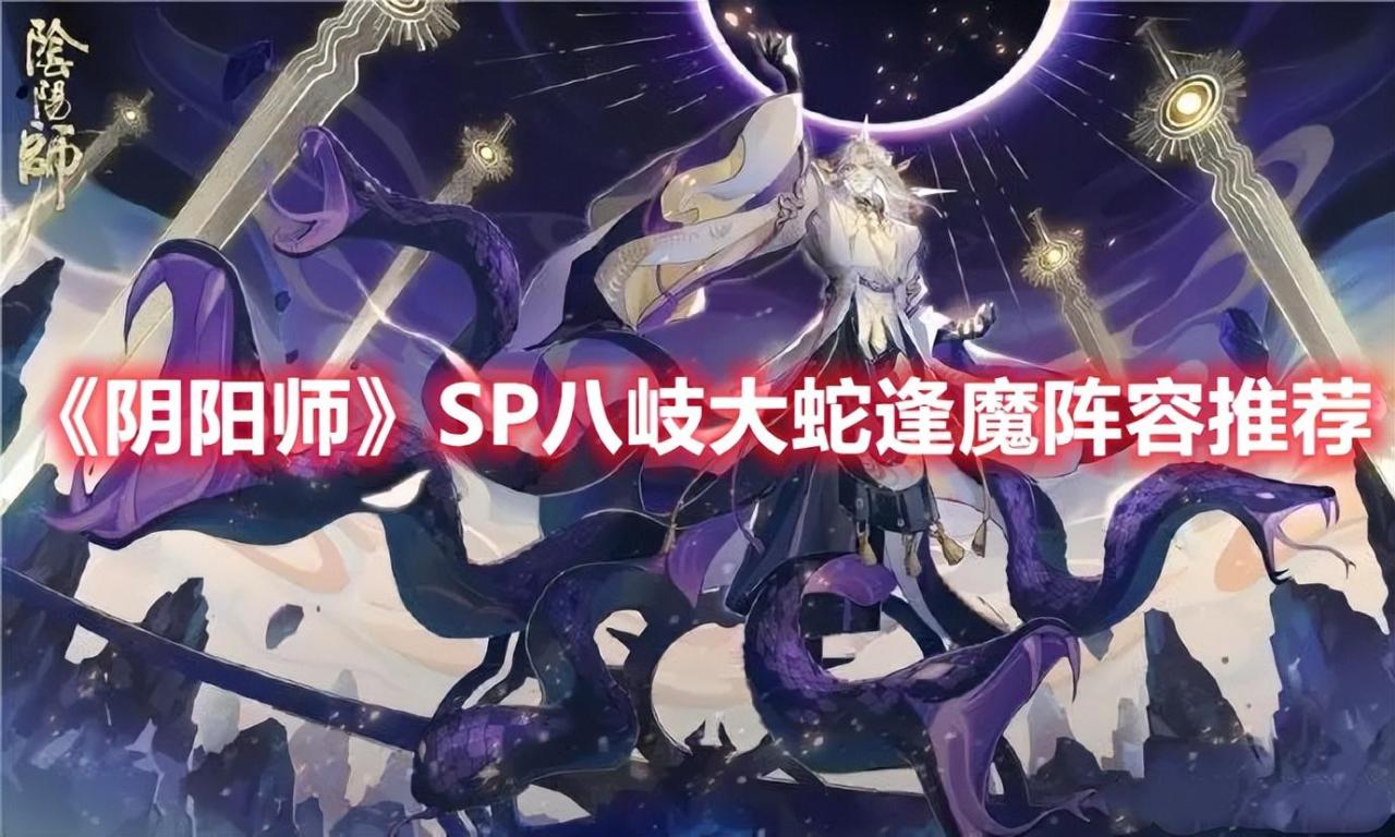 阴阳师SP八岐大蛇逢魔阵容推荐（阴阳师八岐大蛇御魂怎么配伤害高）