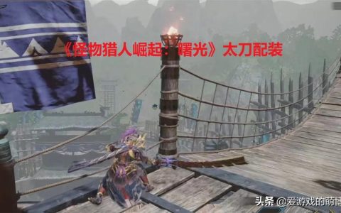 怪猎崛起曙光太刀配装攻略（怪物猎人崛起曙光太刀最新配装玩法介绍）