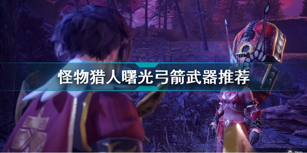 怪物猎人曙光弓箭什么武器厉害（怪物猎人曙光弓箭武器推荐）