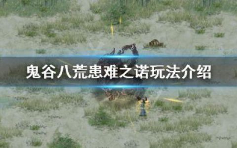 鬼谷八荒患难之诺怎么触发（鬼谷八荒患难之诺玩法攻略推荐）