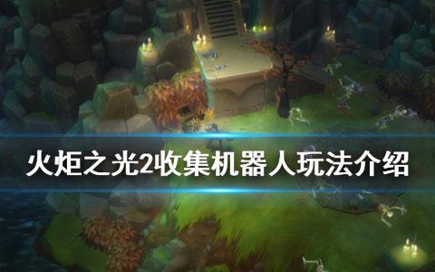 火炬之光2收集机器人怎么玩（火炬之光2收集机器人任务玩法攻略）