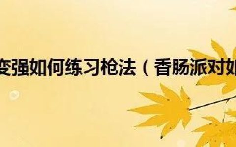 香肠派对如何变强如何练习枪法（香肠派对如何练枪法变成大神）