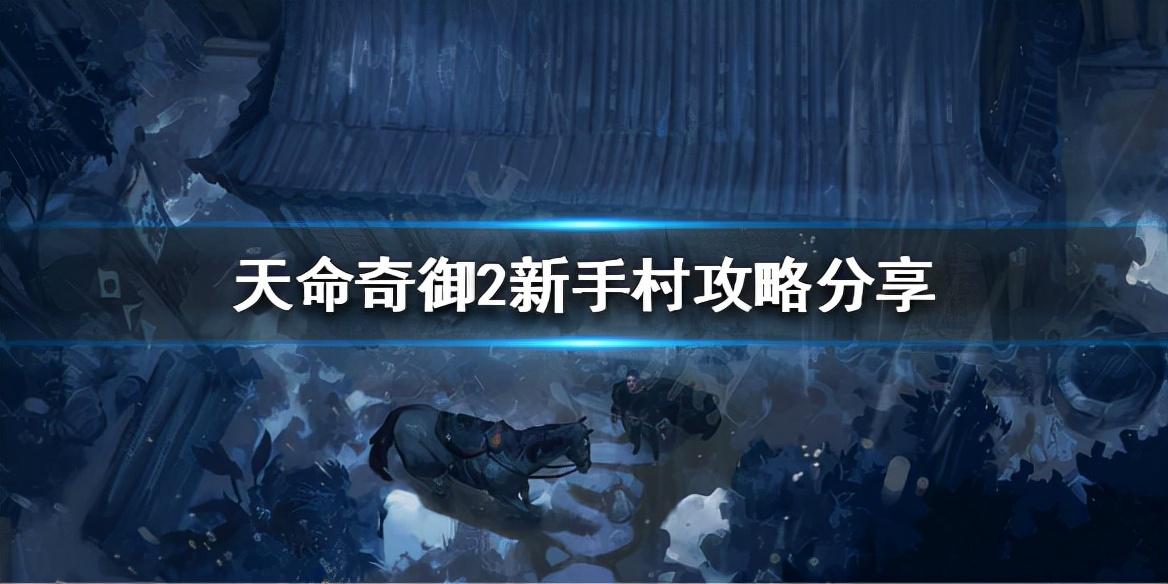 天命奇御2怎么出新手村（天命奇御2新手村任务该怎么做）