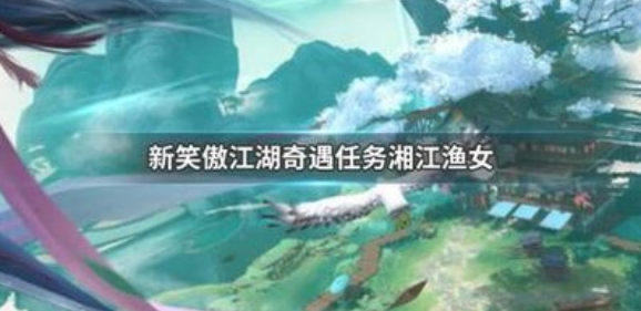 笑傲江湖奇遇任务应该怎么触发（新笑傲江湖奇遇任务触发条件大全）