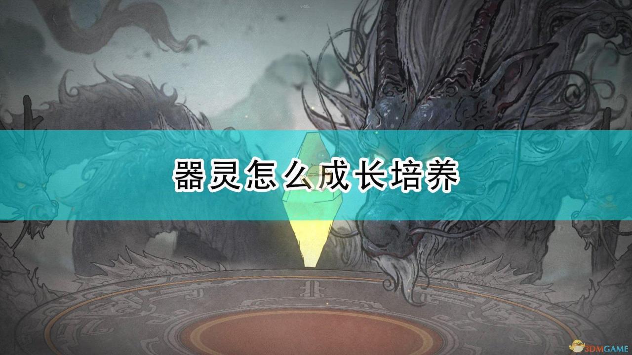 鬼谷八荒法宝器灵怎么培养（鬼谷八荒器灵具体应该如何成长培养）